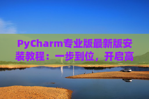 PyCharm专业版最新版安装教程：一步到位，开启高效Python开发之旅